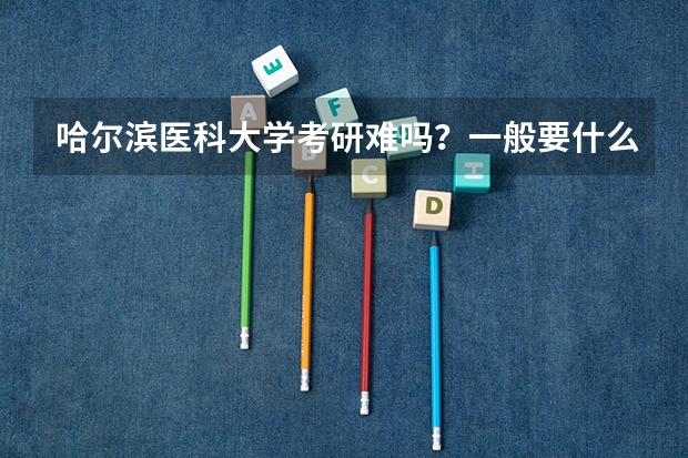 哈尔滨医科大学考研难吗？一般要什么水平才可以进入？