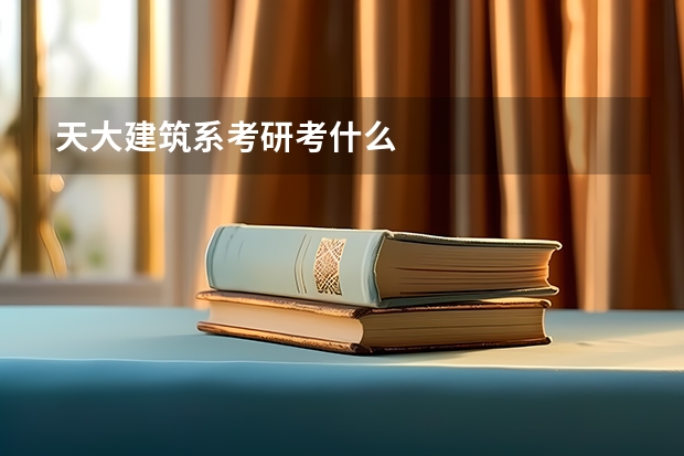 天大建筑系考研考什么