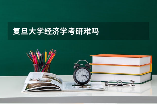 复旦大学经济学考研难吗