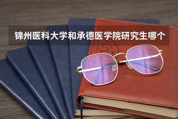 锦州医科大学和承德医学院研究生哪个学校好