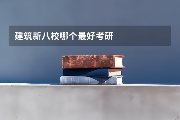建筑新八校哪个最好考研