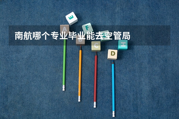 南航哪个专业毕业能去空管局