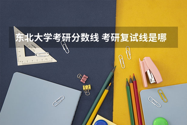 东北大学考研分数线 考研复试线是哪几条线