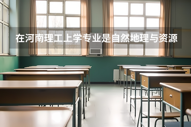 在河南理工上学专业是自然地理与资源环境将来好就业吗？