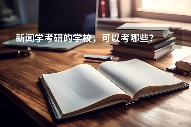 新闻学考研的学校，可以考哪些？