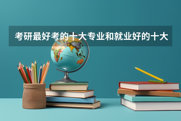 考研最好考的十大专业和就业好的十大专业盘点（考研容易还是考公务员容易?）