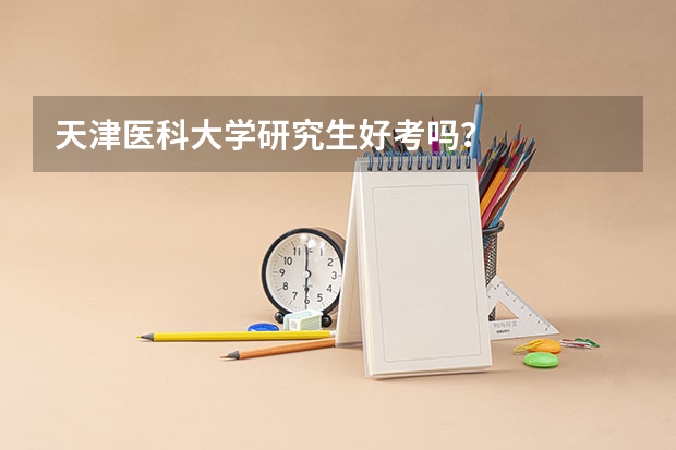 天津医科大学研究生好考吗？