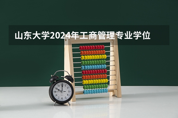 山东大学2024年工商管理专业学位研究生(MBA方向)招生简章发布!(2023年北京林业大学MBA招生简章)