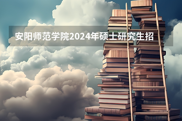 安阳师范学院2024年硕士研究生招生简章、专业目录、参考书目等考研信息 【重磅】华中师范大学2024年招收攻读教育博士（专业学位）研究生招生简章
