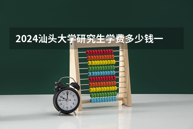 2024汕头大学研究生学费多少钱一年