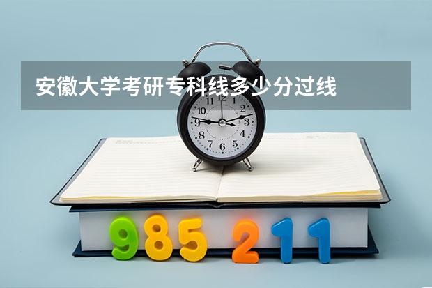 安徽大学考研专科线多少分过线