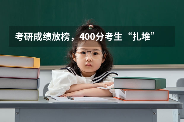 考研成绩放榜，400分考生“扎堆”出现，分数线会因此上调吗？