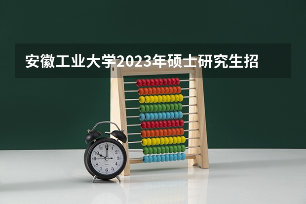 安徽工业大学2023年硕士研究生招生简章(烟台大学2023年博士研究生招生简章)