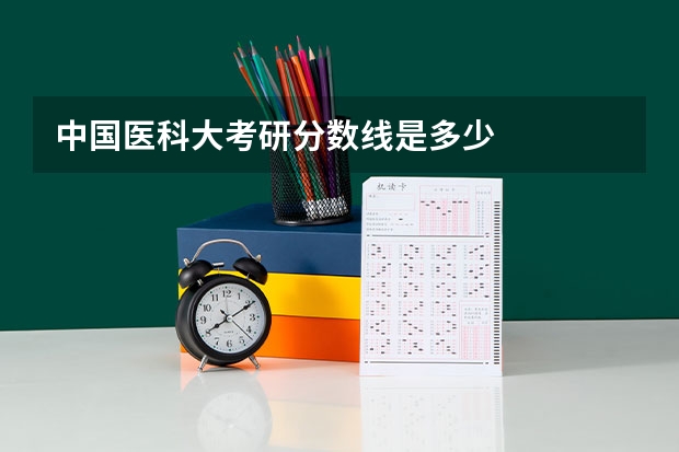 中国医科大考研分数线是多少