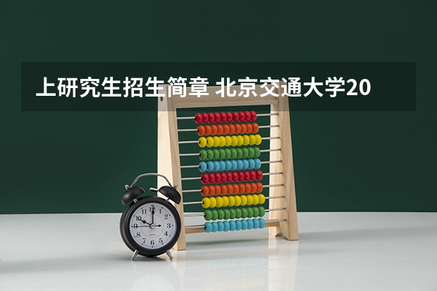 上研究生招生简章 北京交通大学2024年硕士研究生招生简章