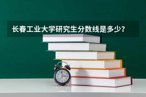 长春工业大学研究生分数线是多少？