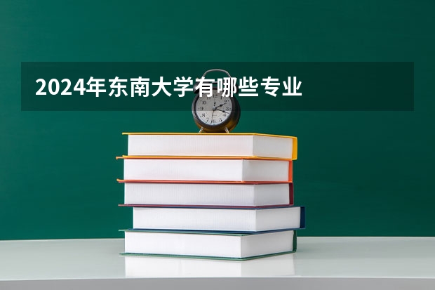 2024年东南大学有哪些专业