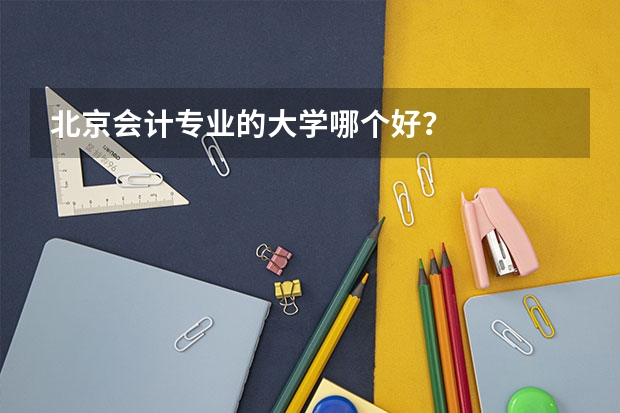 北京会计专业的大学哪个好？