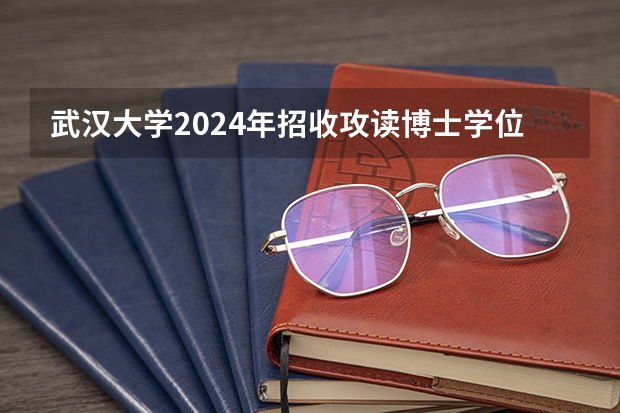 武汉大学2024年招收攻读博士学位研究生简章（安阳师范学院2024年硕士研究生招生简章、专业目录、参考书目等考研信息）