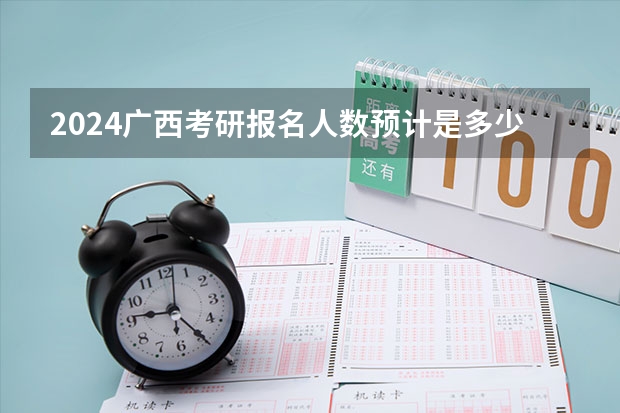 2024广西考研报名人数预计是多少