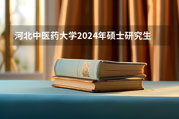 河北中医药大学2024年硕士研究生招生简章和专业目录 河北师范大学| 2023年在职研究生招生简章，10个专业招生