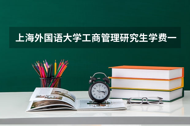 上海外国语大学工商管理研究生学费一年要多少?
