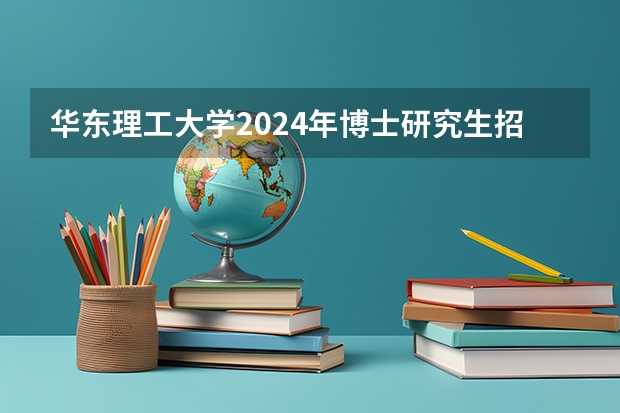 华东理工大学2024年博士研究生招生简章发布（华东师范大学2024年博士研究生招生简章）