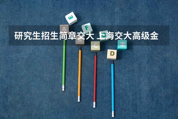 研究生招生简章交大 上海交大高级金融学院EMBA2023年招生简章