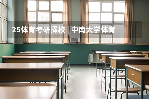 25体育考研择校 | 中南大学体育考研院校考情分析！招生人数丨分数线丨录取名单丨考试真题丨参考书目（25文博择校 | 景德镇陶瓷大学文物考研院校考情分析！招生人数丨分数线丨历年真题丨参考书目）