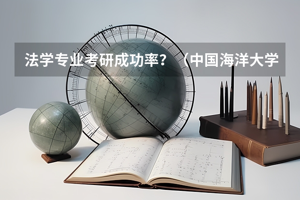 法学专业考研成功率？（中国海洋大学法学专业考研人数）