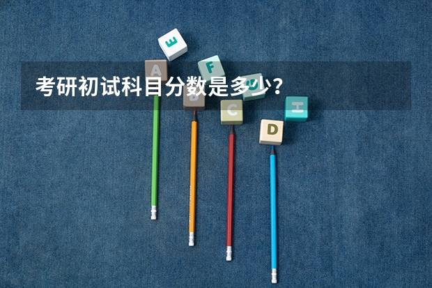 考研初试科目分数是多少？