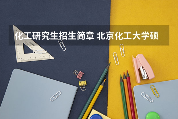 化工研究生招生简章 北京化工大学硕士研究生招生简章