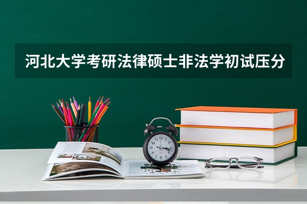 河北大学考研法律硕士非法学初试压分吗