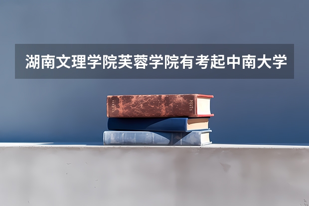 湖南文理学院芙蓉学院有考起中南大学研究生的吗？ 我想考中南大学的研究生该怎么做，谢谢高人指点。