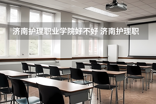 济南护理职业学院好不好 济南护理职业学院在职研究生值不值得读
