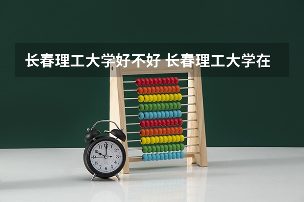 长春理工大学好不好 长春理工大学在职研究生值不值得读