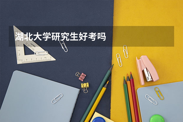 湖北大学研究生好考吗
