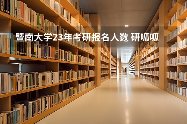 暨南大学23年考研报名人数 研呱呱|暨南大学新闻与传播考研情况