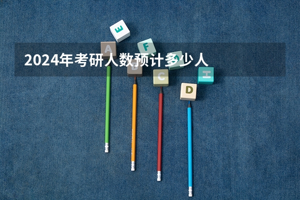 2024年考研人数预计多少人