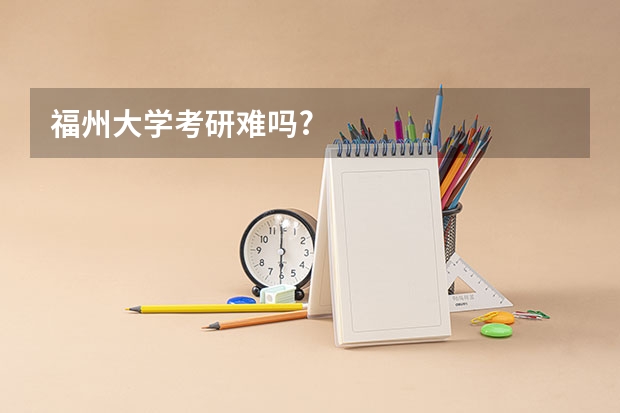福州大学考研难吗?