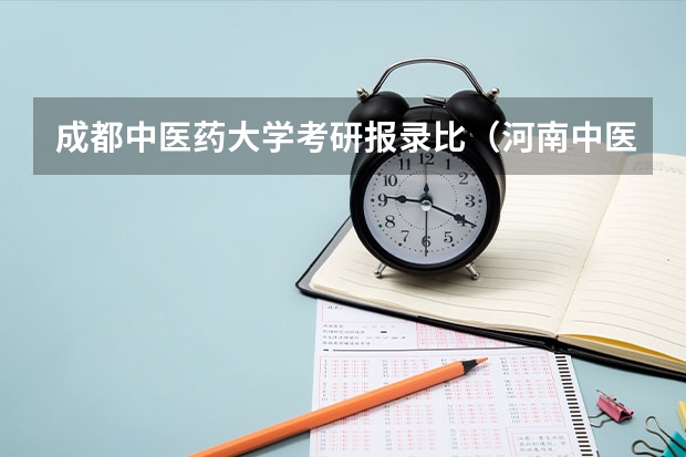 成都中医药大学考研报录比（河南中医药大学考研院校分析）