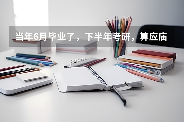 当年6月毕业了，下半年考研，算应庙生还是往届生（统计学考研录取比例）