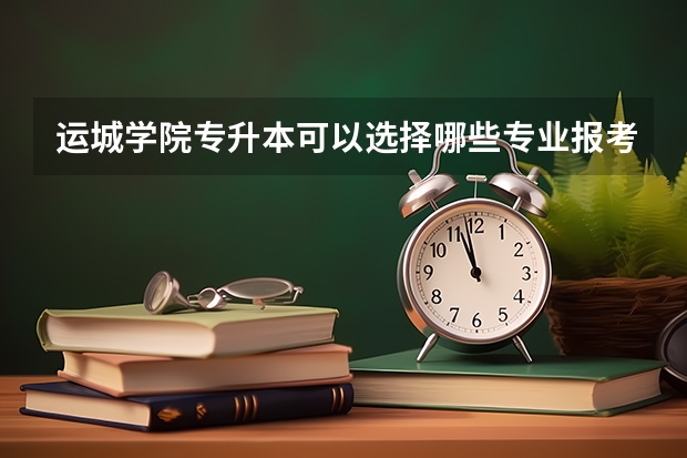 运城学院专升本可以选择哪些专业报考？