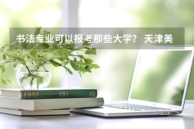 书法专业可以报考那些大学？ 天津美术学院国画书法专业研究生考试详解之导师介绍