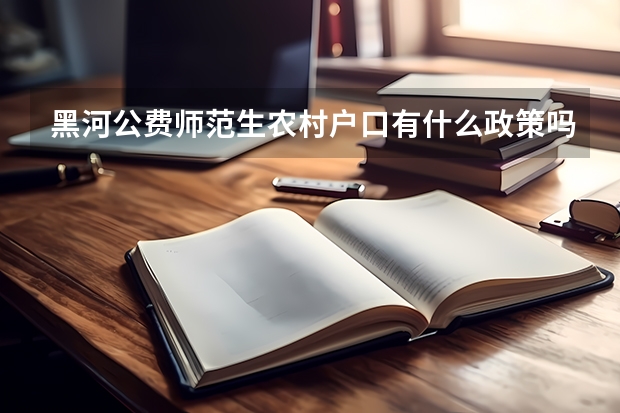 黑河公费师范生农村户口有什么政策吗