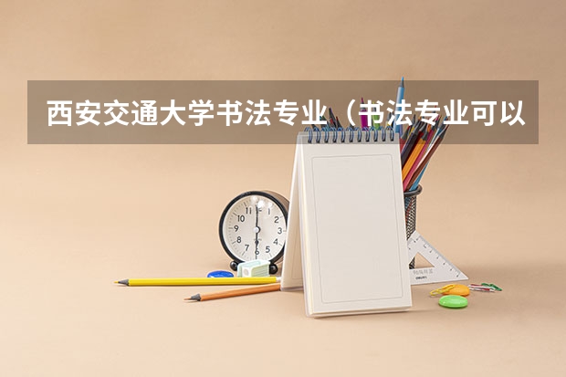 西安交通大学书法专业（书法专业可以报考那些大学？）
