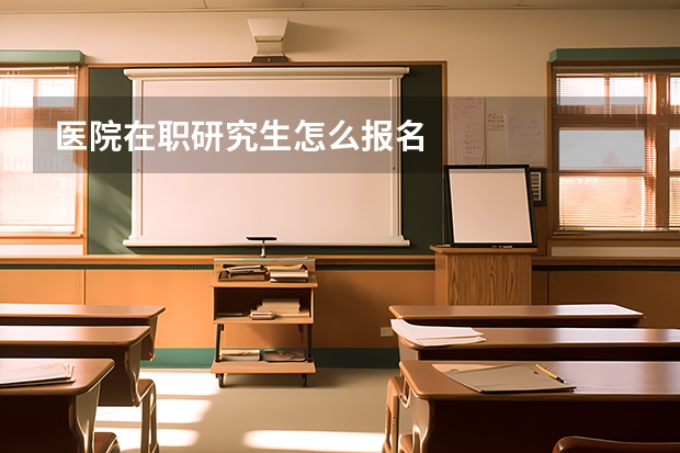 医院在职研究生怎么报名