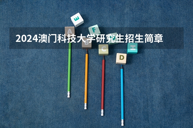 2024澳门科技大学研究生招生简章（香港科技大学广州校区招生简章）