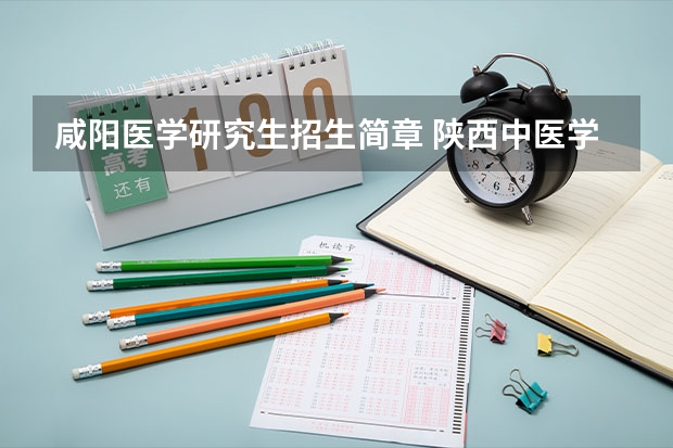 咸阳医学研究生招生简章 陕西中医学院研究生招生简章
