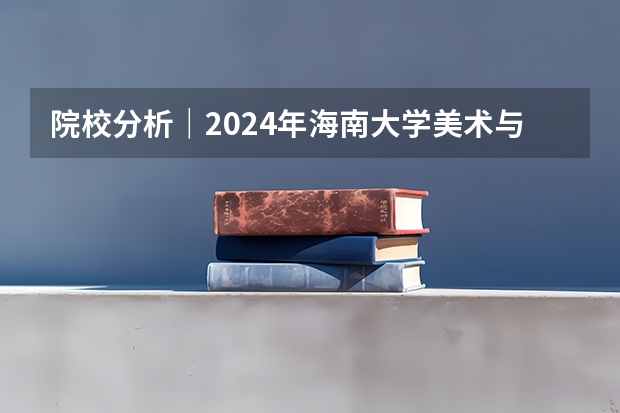 院校分析｜2024年海南大学美术与设计学院研究生招生信息 院校分析｜2024年武汉大学城市设计学院研究生招生信息